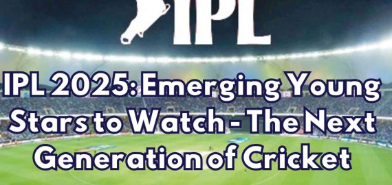 IPL 2025: Emerging Young Stars to Watch – The Next Generation of Cricket