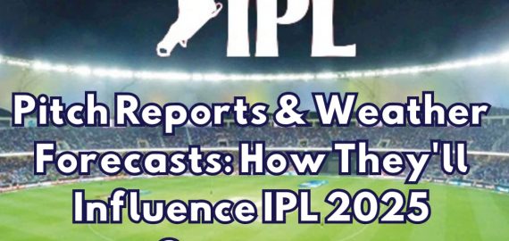 Pitch Reports & Weather Forecasts: How They’ll Influence IPL 2025 Outcomes